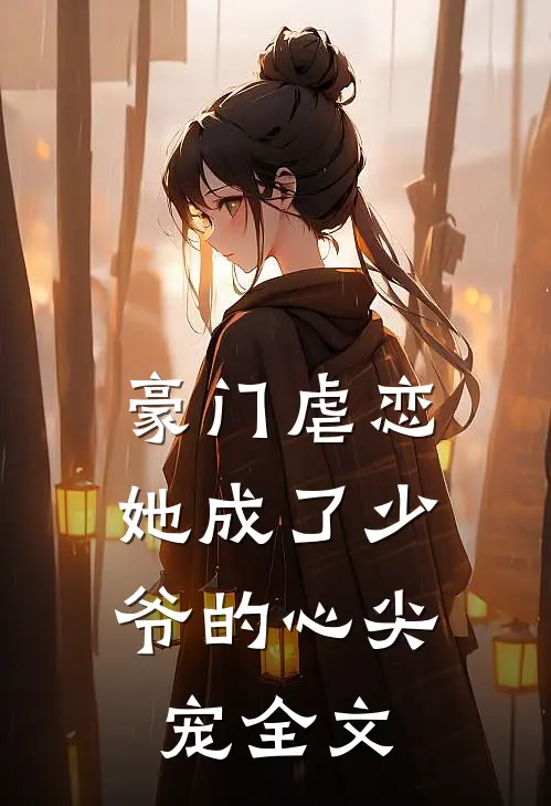 豪门虐恋：她成了少爷的心尖宠全文