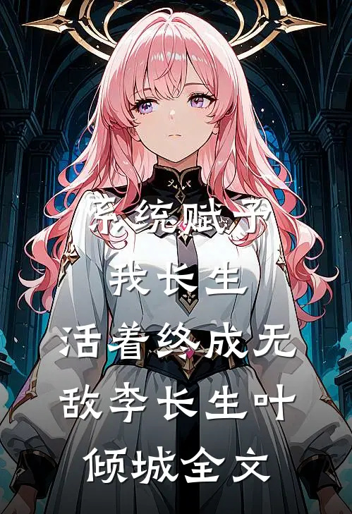 系统赋予我长生，活着终成无敌李长生叶倾城全文