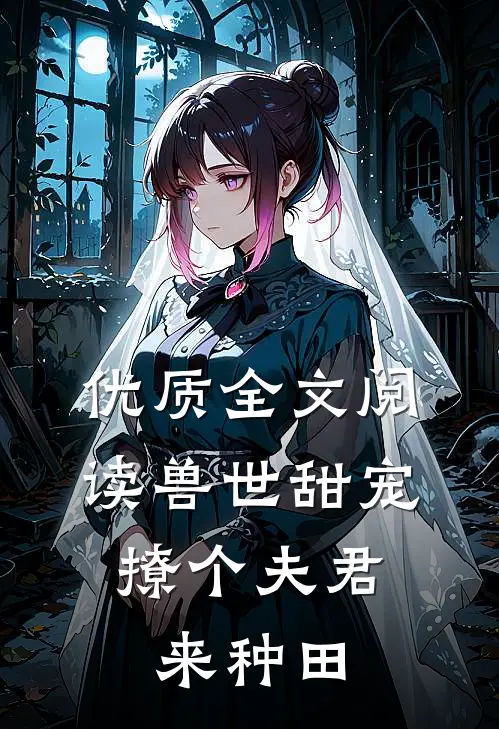 优质全文阅读兽世甜宠：撩个夫君来种田