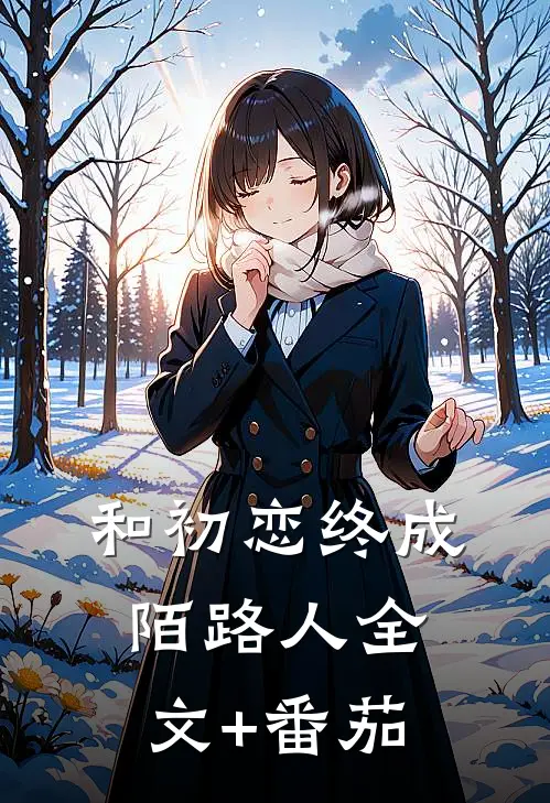 和初恋终成陌路人全文+番茄