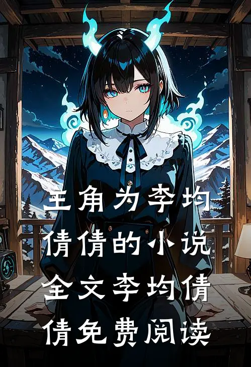 主角为李均倩倩的小说全文李均倩倩免费阅读