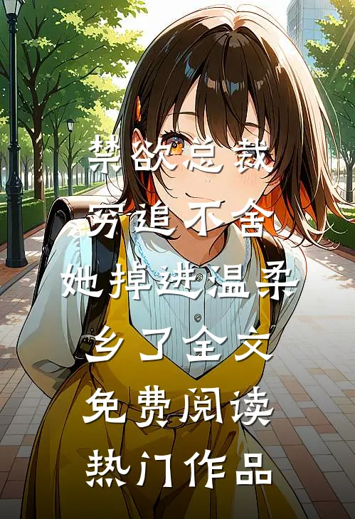 禁欲总裁穷追不舍,她掉进温柔乡了全文免费阅读热门作品