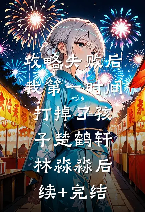 攻略失败后，我第一时间打掉了孩子楚鹤轩林淼淼后续+完结