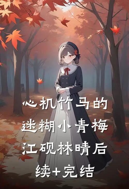 心机竹马的迷糊小青梅江砚林晴后续+完结