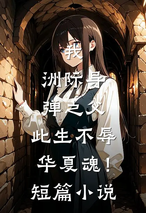 我，洲际导弹之父，此生不辱华夏魂！短篇小说