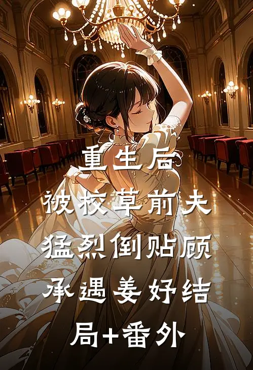 重生后，被校草前夫猛烈倒贴顾承遇姜妤结局+番外