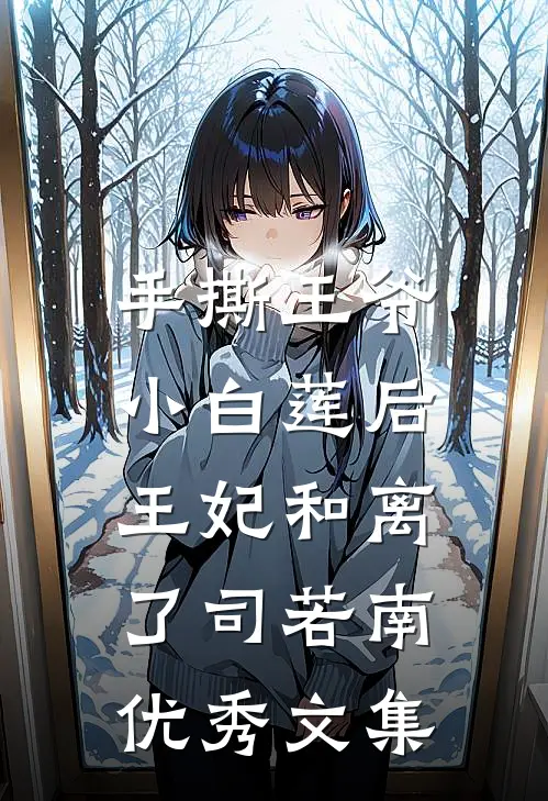手撕王爷小白莲后,王妃和离了司若南优秀文集