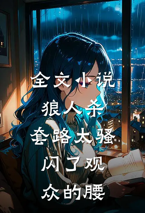 全文小说狼人杀：套路太骚，闪了观众的腰