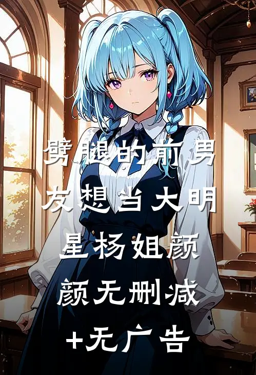 劈腿的前男友想当大明星杨姐颜颜无删减+无广告