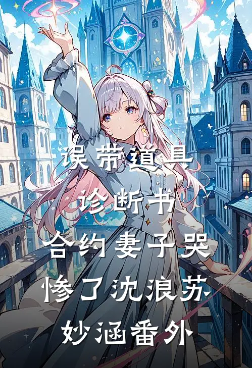 误带道具诊断书，合约妻子哭惨了沈浪苏妙涵 番外