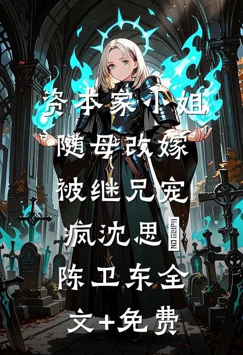 资本家小姐随母改嫁，被继兄宠疯沈思玥陈卫东全文+免费