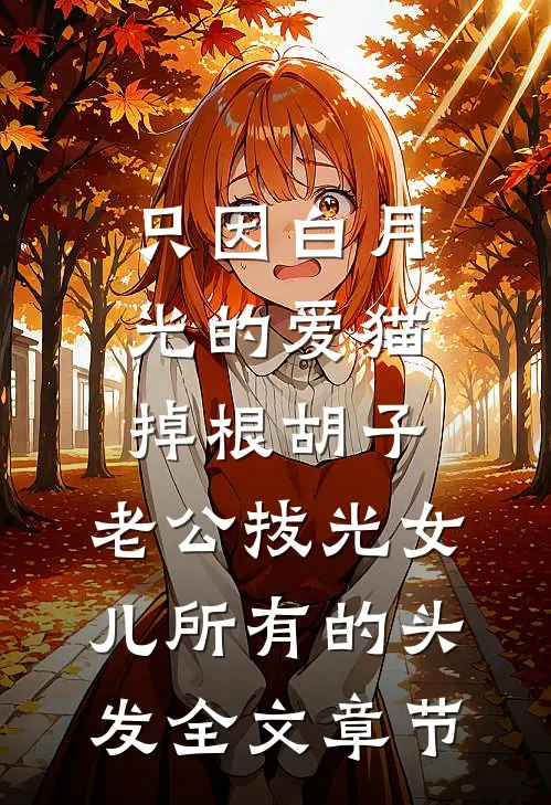 只因白月光的爱猫掉根胡子，老公拔光女儿所有的头发全文章节