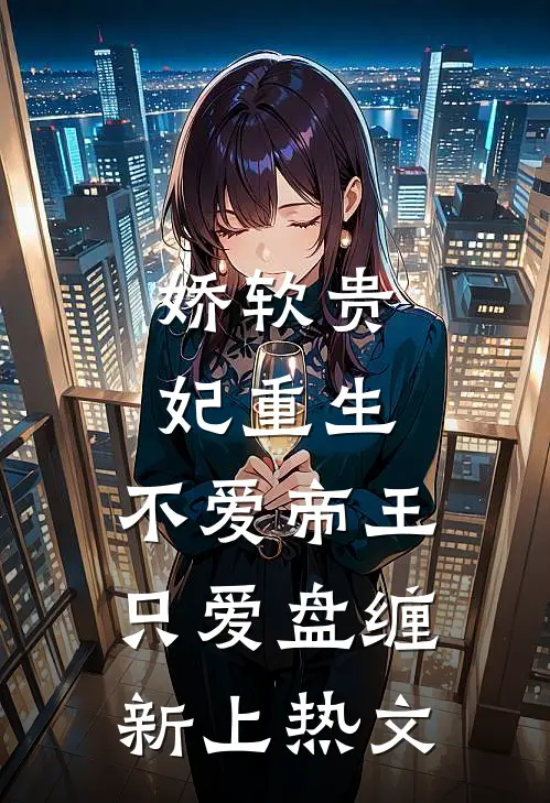 娇软贵妃重生不爱帝王只爱盘缠新上热文