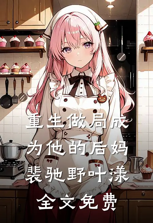 重生做局成为他的后妈裴驰野叶漾全文免费阅读