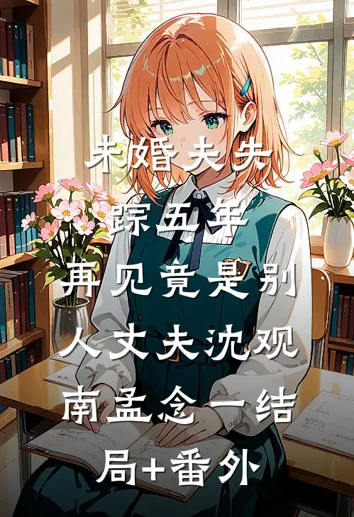 未婚夫失踪五年：再见竟是别人丈夫沈观南孟念一结局+番外