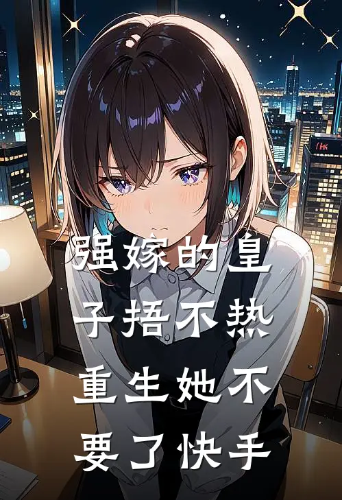 强嫁的皇子捂不热，重生她不要了快手