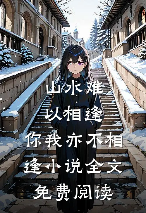 山水难以相逢，你我亦不相逢小说全文免费阅读