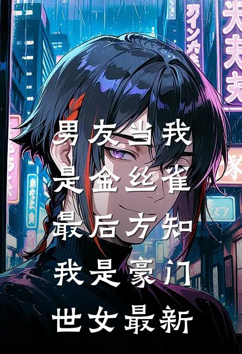 男友当我是金丝雀，最后方知我是豪门世女最新