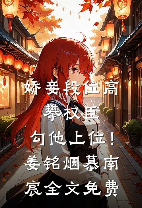 娇妾段位高，攀权臣，勾他上位！姜铭烟慕南宸全文免费