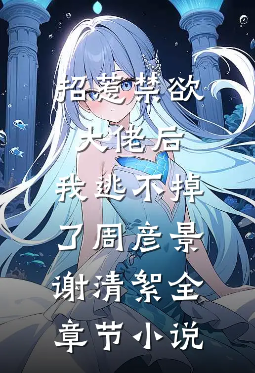 招惹禁欲大佬后，我逃不掉了周彦景谢清絮全章节小说