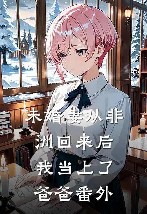 未婚妻从非洲回来后，我当上了爸爸 番外