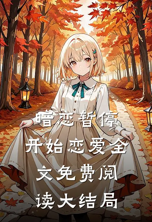暗恋暂停，开始恋爱全文免费阅读大结局