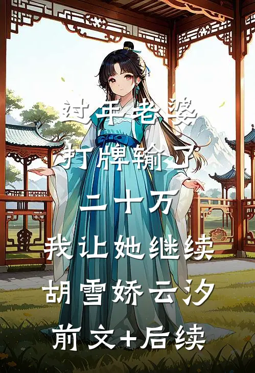 过年老婆打牌输了二十万，我让她继续胡雪娇云汐前文+后续