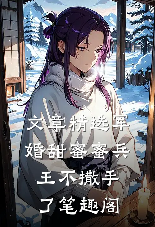 文章精选军婚甜蜜蜜兵王不撒手了笔趣阁