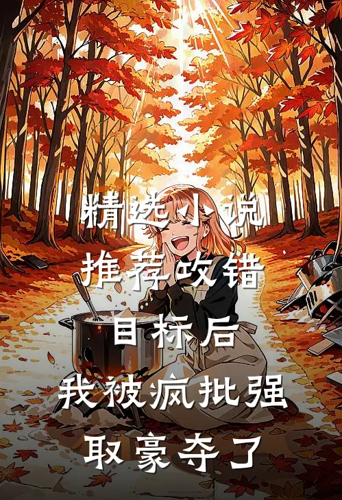 精选小说推荐攻错目标后，我被疯批强取豪夺了