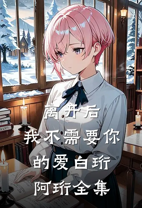 离开后，我不需要你的爱白珩阿珩 全集