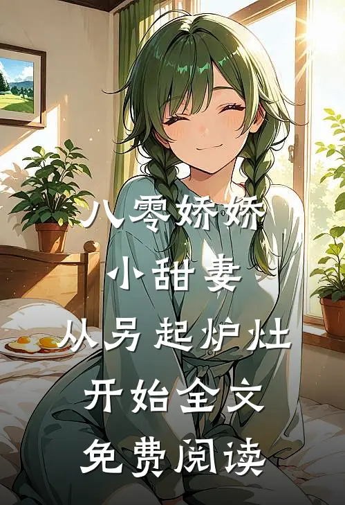 八零娇娇小甜妻，从另起炉灶开始全文免费阅读