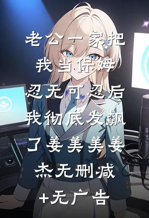 老公一家把我当保姆，忍无可忍后我彻底发飙了姜美美姜杰无删减+无广告