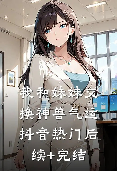 我和妹妹交换神兽气运抖音热门后续+完结