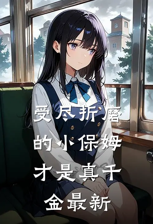 受尽折磨的小保姆，才是真千金最新