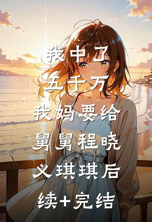 我中了五千万，我妈要给舅舅程晓义琪琪后续+完结