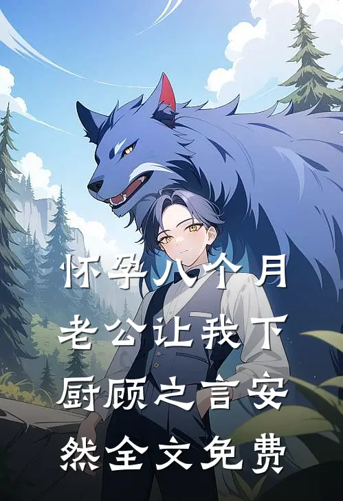怀孕八个月，老公让我下厨顾之言安然全文免费