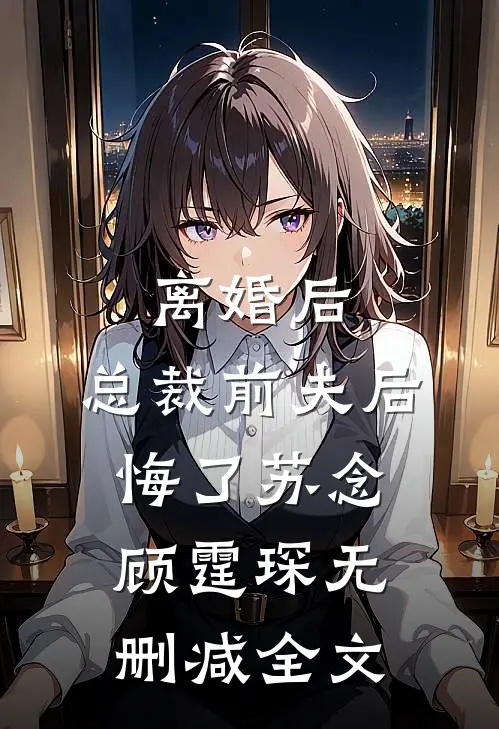 离婚后，总裁前夫后悔了苏念顾霆琛无删减全文