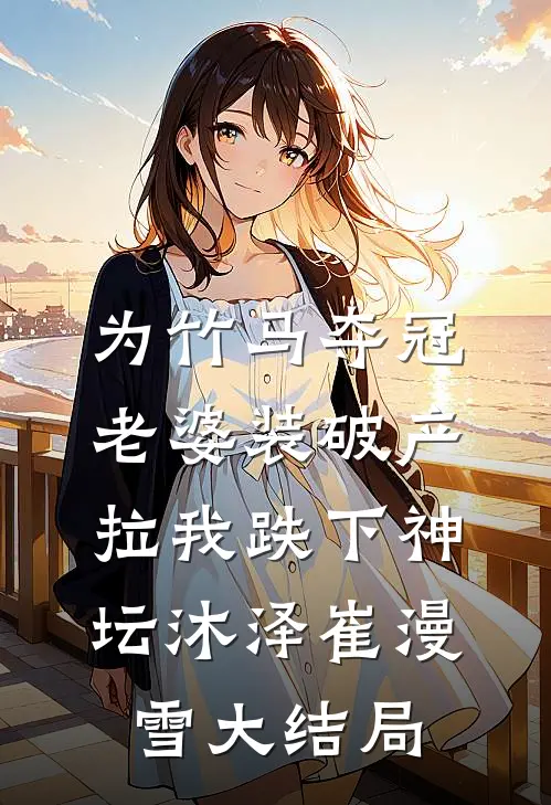 为竹马夺冠，老婆装破产拉我跌下神坛沐泽崔漫雪大结局