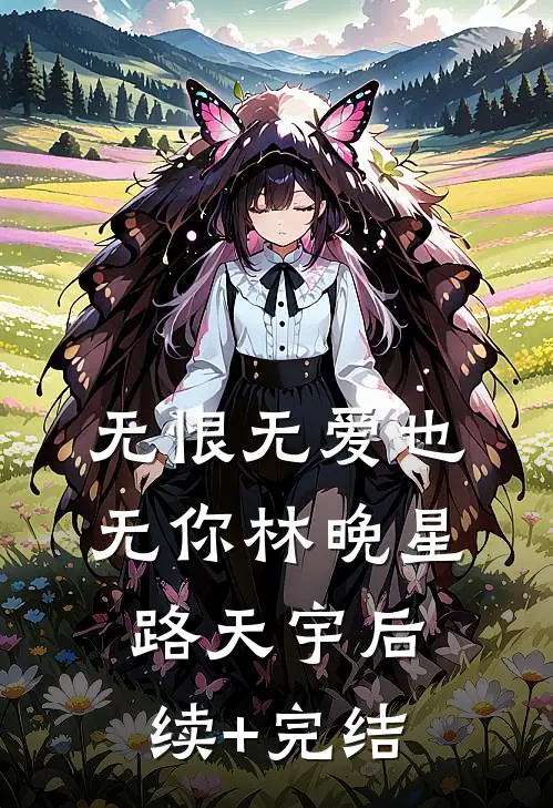 无恨无爱也无你林晚星路天宇后续+完结