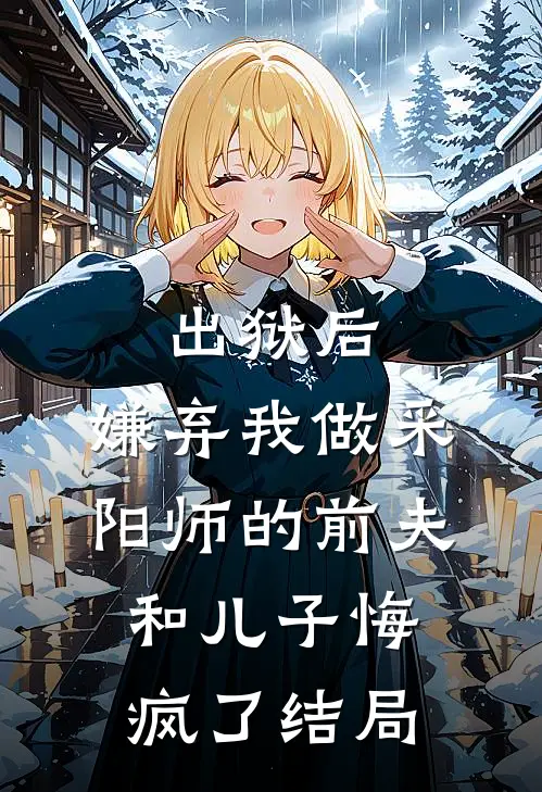 出狱后，嫌弃我做采阳师的前夫和儿子悔疯了结局