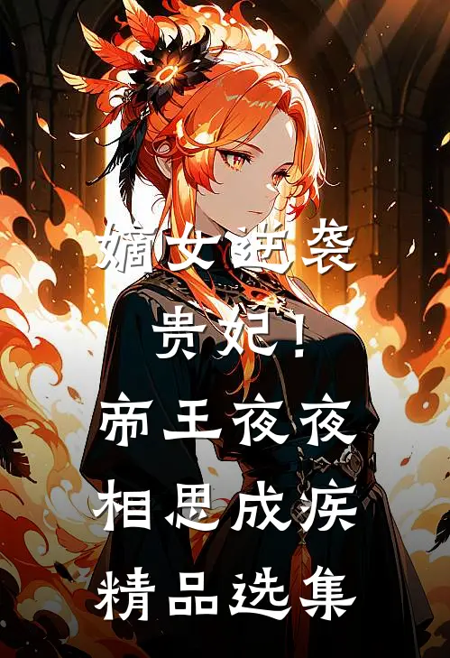 嫡女逆袭贵妃！帝王夜夜相思成疾精品选集