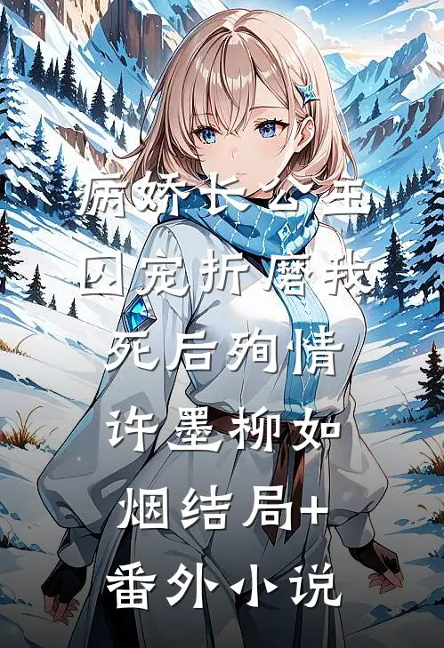 病娇长公主囚宠折磨我，死后殉情许墨柳如烟结局+番外小说
