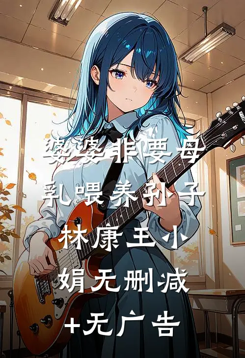 婆婆非要母乳喂养孙子林康王小娟无删减+无广告