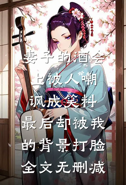 妻子的酒会上被人嘲讽成笑料，最后却被我的背景打脸全文无删减