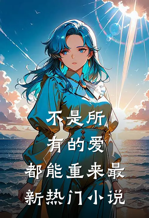不是所有的爱，都能重来最新热门小说