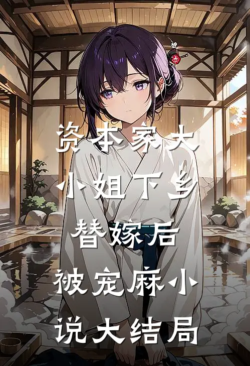 资本家大小姐下乡替嫁后，被宠麻小说大结局