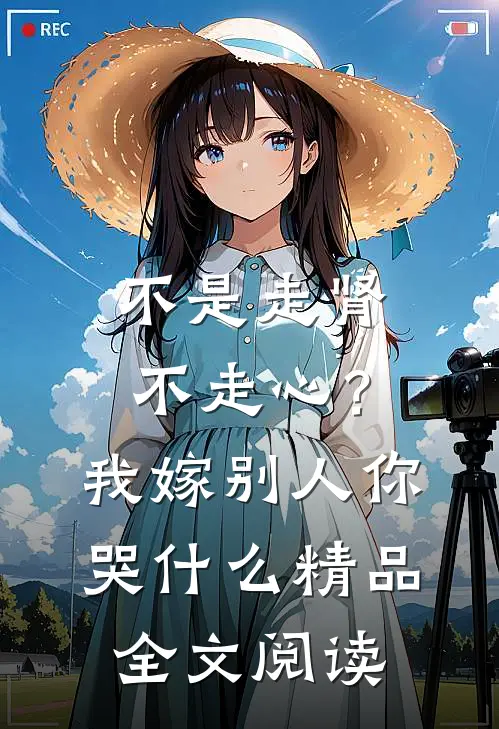 不是走肾不走心？我嫁别人你哭什么精品全文阅读