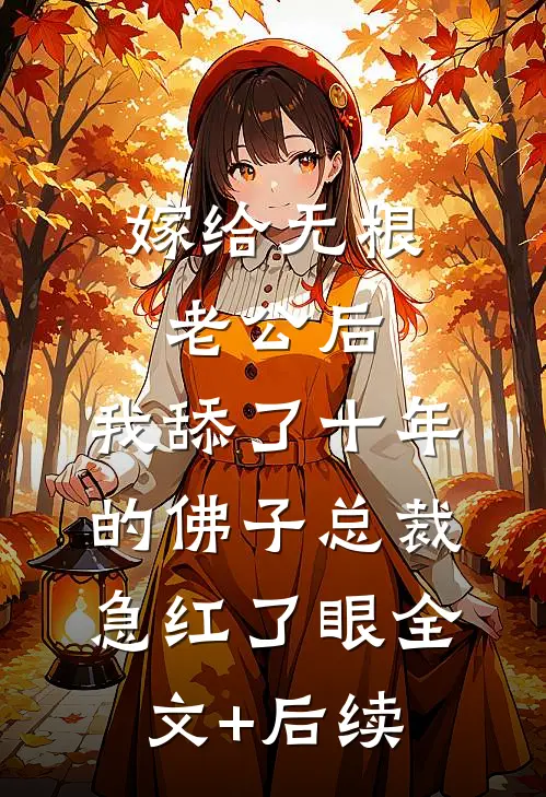 嫁给无根老公后，我舔了十年的佛子总裁急红了眼全文+后续
