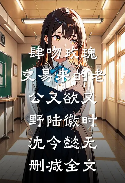 肆吻玫瑰：交易来的老公又欲又野陆徽时沈今懿无删减全文