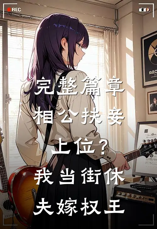 完整篇章相公扶妾上位？我当街休夫嫁权王